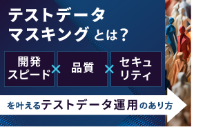 テストデータマスキングとは？開発スピード×品質×セキュリティを叶えるテストデータ運用のあり方