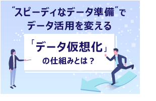 “スピーディなデータ準備” でデータ活用を変える 「データ仮想化」の仕組みとは？