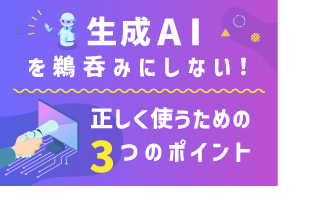 生成AIを鵜呑みにしない！正しく使うための3つのポイント