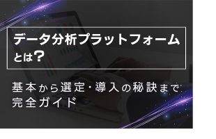 データ分析プラットフォームとは？基本から選定・導入の秘訣まで完全ガイド