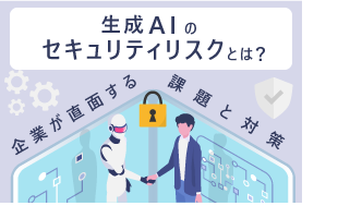 生成AIのセキュリティリスクとは？企業が直面する課題と対策