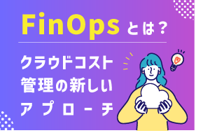 FinOpsとは？クラウドコスト管理の新しいアプローチ