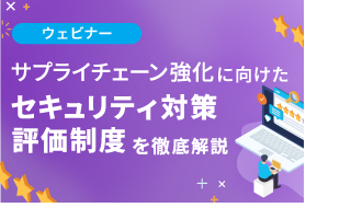 サプライチェーン強化に向けたセキュリティ対策評価制度を徹底解説 ～最新動向と企業が取るべき対策とは～