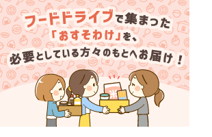 フードドライブで集まった「おすそわけ」を、必要としている方々のもとへお届け！