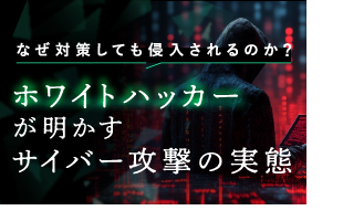 なぜ対策しても侵入されるのか？ホワイトハッカーが明かすサイバー攻撃の実態