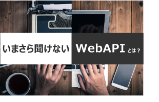 いまさら聞けない「WebAPIとは？」