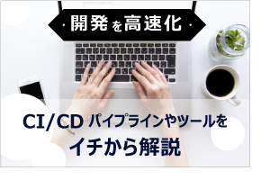 【徹底解説】CI/CDとは？CI/CDパイプラインやCI/CDツールについてイチから解説