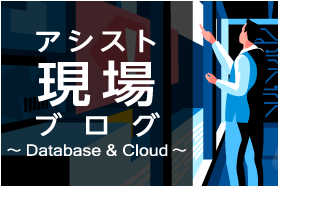 [ブログ] アシスト現場ブログ　～ Database ＆ Cloud ～ 