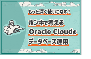 [セミナー] もっと深く使いこなす！ ホンキで考えるOracle Cloudのデータベース運用
