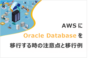 [ダウンロード資料] AWSにOracle Databaseを移行する時の注意点と移行例