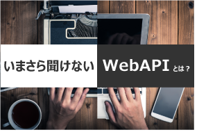 いまさら聞けない「WebAPIとは？」