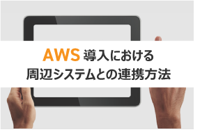 AWS導入における周辺システムとの連携方法
