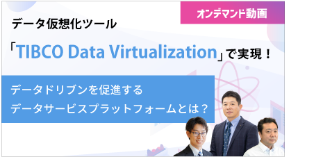 【オンデマンド動画】データ仮想化ツール「TIBCO Data Virtualization」で実現！ データドリブンを促進するデータサービスプラットフォームとは？