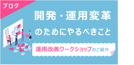 [ ブログ ] 開発・運用変革のためにやるべきこと　※運用改善ワークショップのご紹介