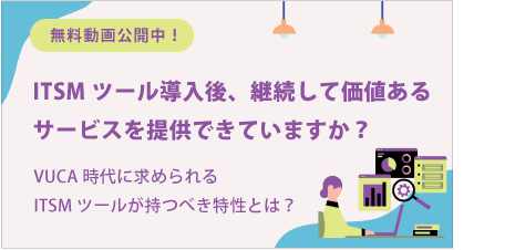 [ 動画 ] ITSMツール導入後、継続して価値あるサービスを提供できていますか？