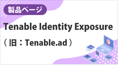 [ 製品ページ ] Tenable Identity Exposure（旧：Tenable.ad）