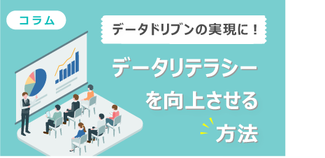 [ コラム ] データドリブンの実現に！データリテラシーを向上させる方法