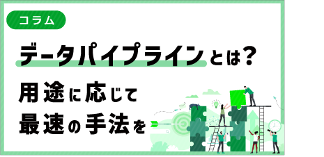 [ コラム ] データパイプラインとは？用途に応じて最速の手法を