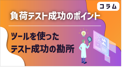[ コラム ] 負荷テスト成功のポイント｜ツールを使ったテスト成功の勘所