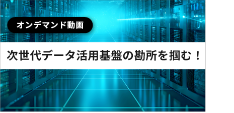[ オンデマンド動画 ] 次世代データ活用基盤の勘所を掴む！