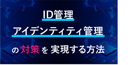 ID管理、アイデンティティ管理の対策を選定する方法