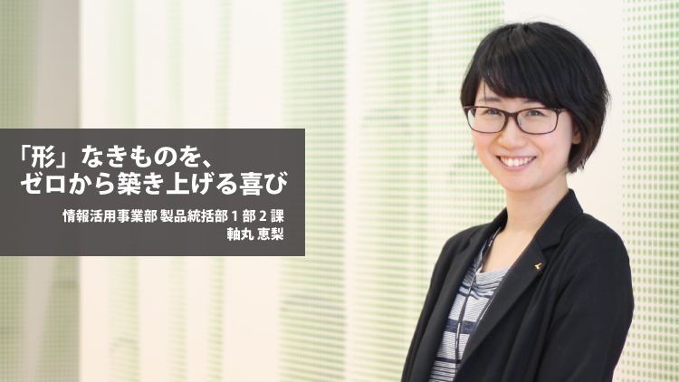 社員紹介：「形」なきものを、ゼロから築き上げる喜び（軸丸恵梨）