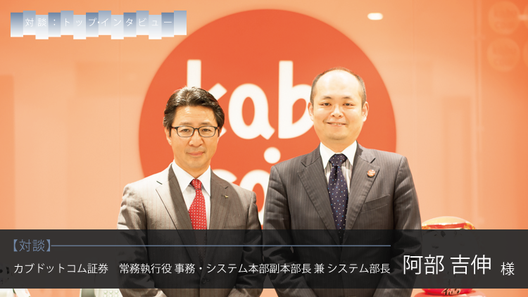 対談×トップインタビュー：カブドットコム証券株式会社 阿部吉伸 様