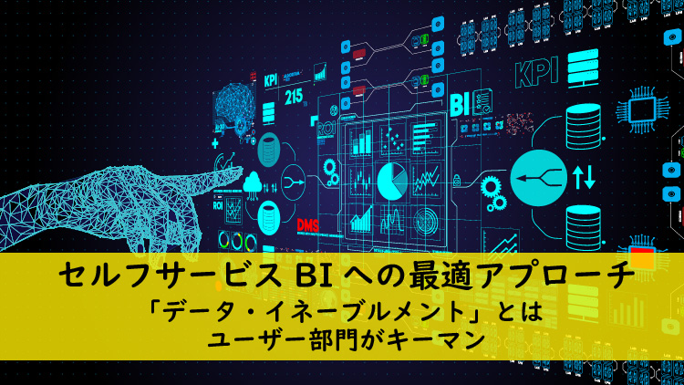 現場のアクションにつながるデータ・イネーブルメントとは～次世代におけるデータ活用の理想的な姿～