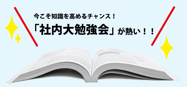 今こそ知識を高めるチャンス！「社内大勉強会」が熱い！！