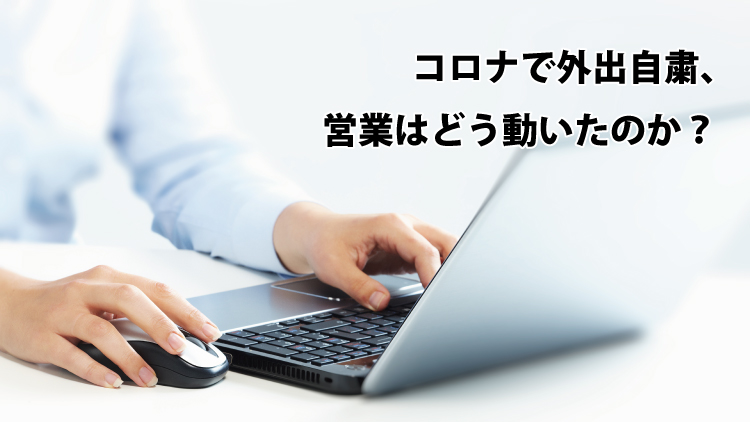 コロナで外出自粛、営業はどう動いたのか？