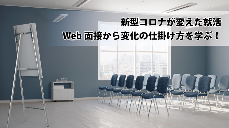 新型コロナが変えた就活 ～Web面接から変化の仕掛け方を学ぶ！～