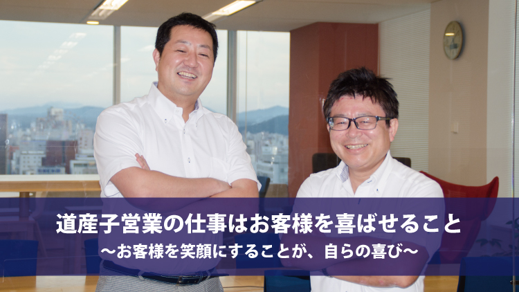 道産子営業の仕事はお客様を喜ばせること　～お客様を笑顔にすることが、自らの喜び～