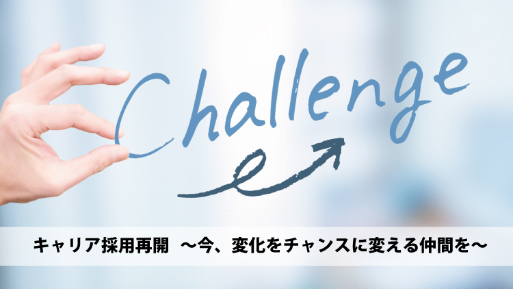 キャリア採用再開 ～今、変化をチャンスに変える仲間を～