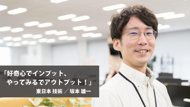 社員紹介：好奇心でインプット、やってみるでアウトプット！（坂本 雄一）