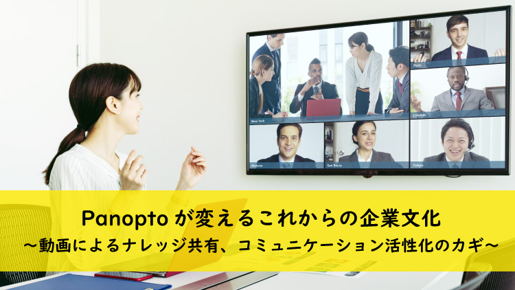 Panoptoが変えるこれからの企業文化　～動画によるナレッジ共有、コミュニケーション活性化のカギ～