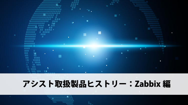 アシスト取扱製品ヒストリー：Zabbix編