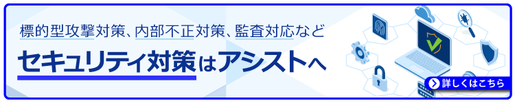 標的型攻撃対策、内部不正対策、監査対応など セキュリティ対策はアシストへ