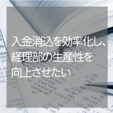 ◆経理◆　入金消込を効率化し、経理部の生産性を向上させたい