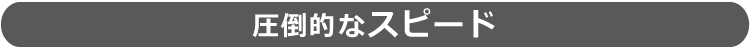 圧倒的なスピード