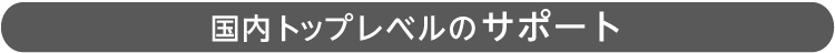 国内トップレベルのサポート