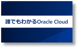 動画『誰でもわかるOracle Cloud』の視聴はこちらから