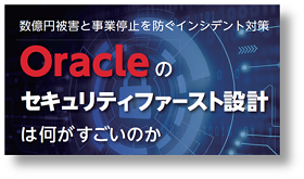 『数億円被害と事業停止を防ぐインシデント対策～Oracleのセキュリティファースト設計は何がすごいのか』のダウンロードはこちら