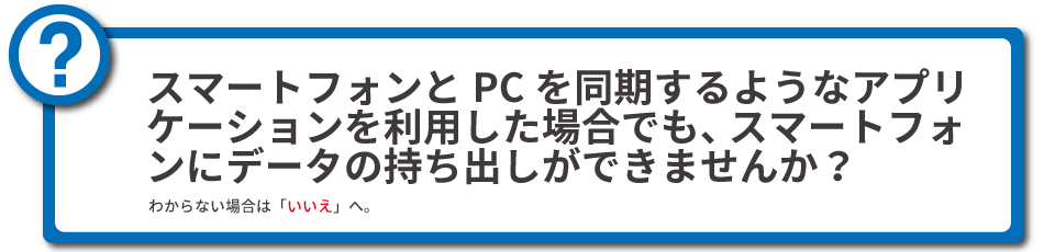 アプリケーションを利用した場合でも、スマートフォンにデータの持ち出しができませんか？