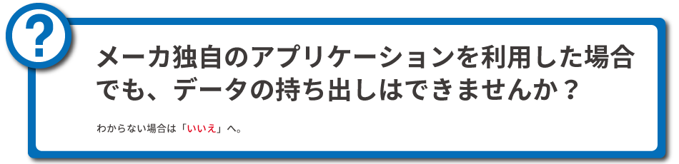 メーカ独自のアプリケーションを利用した場合でも、データの持ち出しはできませんか？