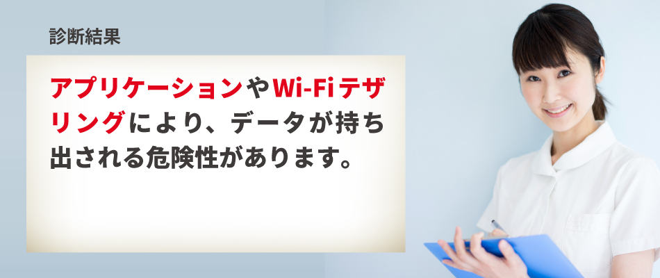 【診断結果】アプリケーションやWi-Fiテザリングを利用してデータを持ち出される危険性があります