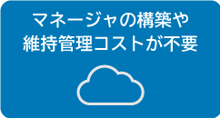 マネージャの構築や維持管理コストが不要