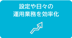 設定や日々の運用業務を効率化