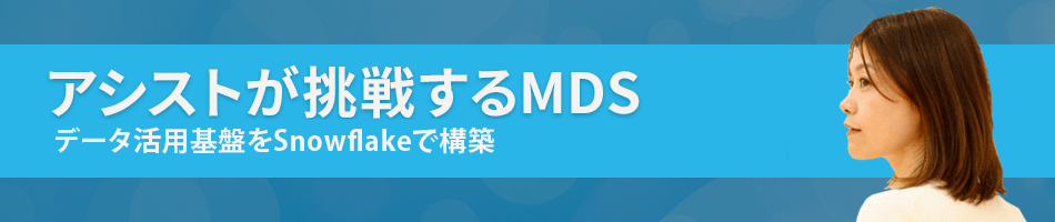 アシストが挑戦するMDS ～データ活用基盤をSnowflakeで構築～