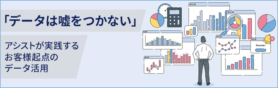 「データは嘘をつかない」 アシストが実践するお客様起点のデータ活用