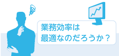 業務効率は最適なのだろうか？